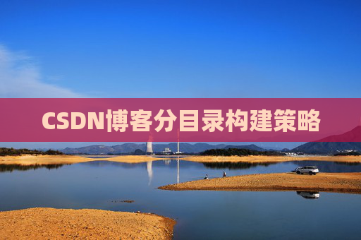 CSDN博客分目录构建策略 CSDN博客分目录构建策略