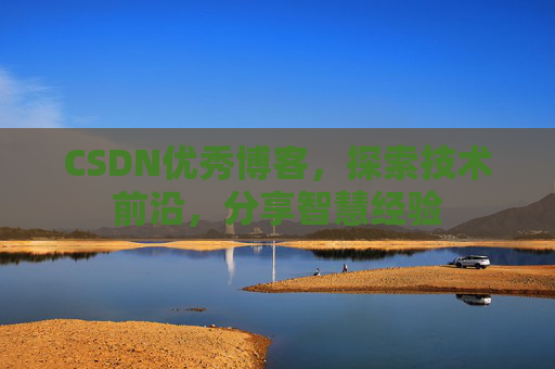 CSDN优秀博客,探索技术前沿,分享智慧经验